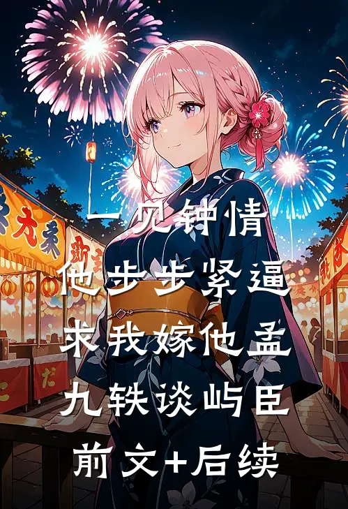 一见钟情，他步步紧逼求我嫁他孟九轶谈屿臣前文+后续