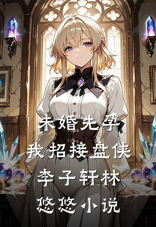 未婚先孕，我招接盘侠李子轩林悠悠小说