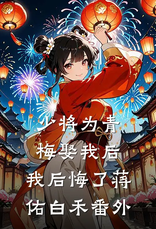 少将为青梅娶我后，我后悔了蒋佑白禾番外