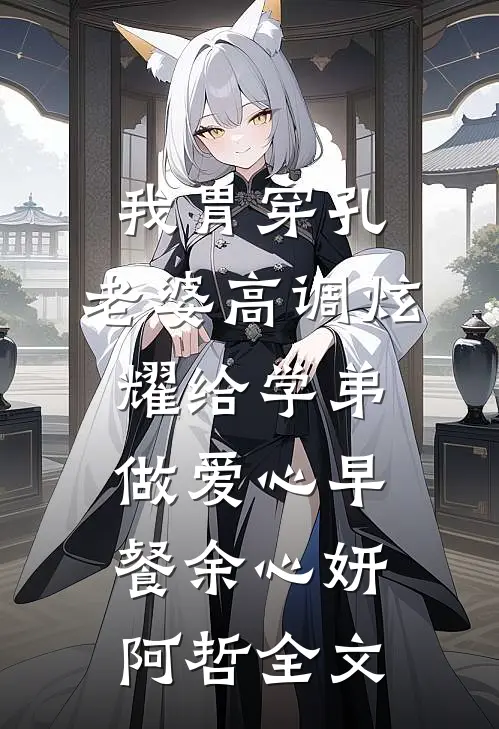 我胃穿孔，老婆高调炫耀给学弟做爱心早餐余心妍阿哲全文