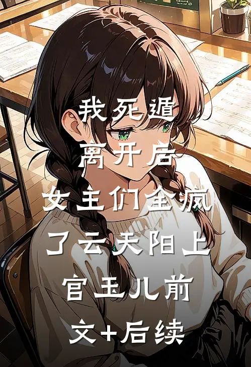 我死遁离开后，女主们全疯了云天阳上官玉儿前文+后续
