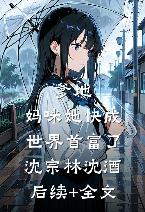 爹地，妈咪她快成世界首富了沈宗林沈酒后续+全文