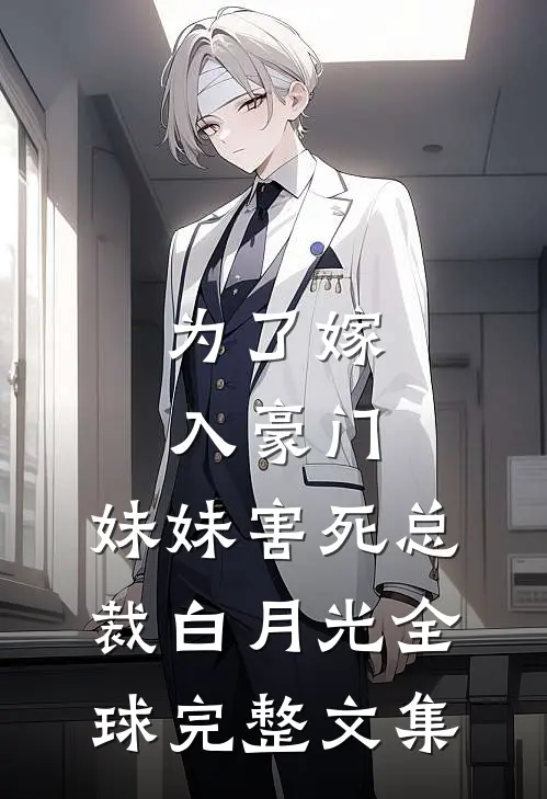为了嫁入豪门，妹妹害死总裁白月光全球完整文集
