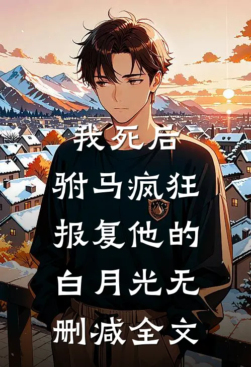 我死后，驸马疯狂报复他的白月光无删减全文