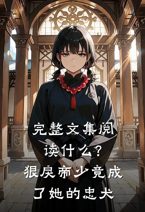 完整文集阅读什么？狠戾帝少竟成了她的忠犬