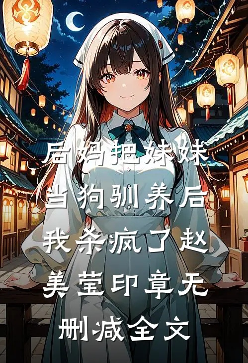 后妈把妹妹当狗驯养后，我杀疯了赵美莹印章无删减全文