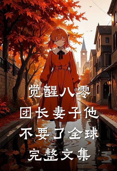 觉醒八零，团长妻子他不要了全球完整文集