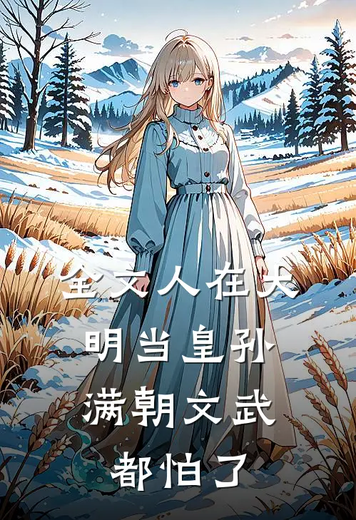 全文人在大明当皇孙，满朝文武都怕了