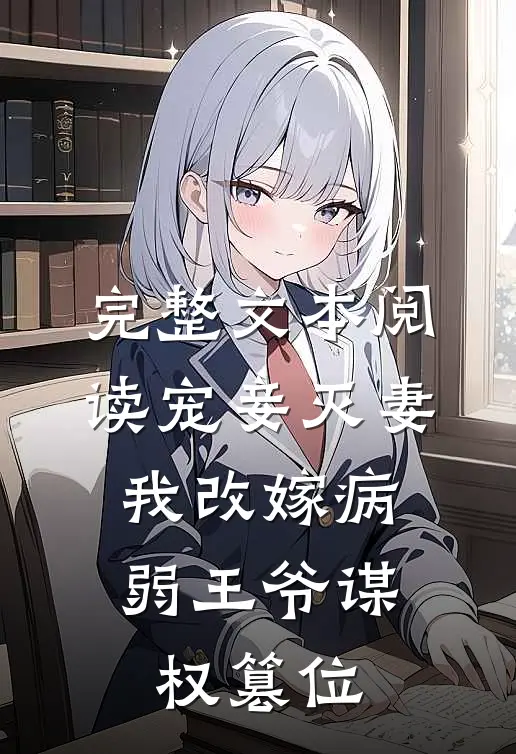 完整文本阅读宠妾灭妻，我改嫁病弱王爷谋权篡位