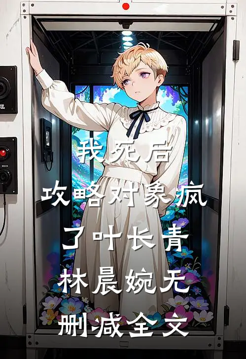 我死后，攻略对象疯了叶长青林晨婉无删减全文