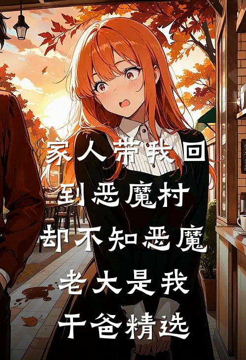 家人带我回到恶魔村，却不知恶魔老大是我干爸精选