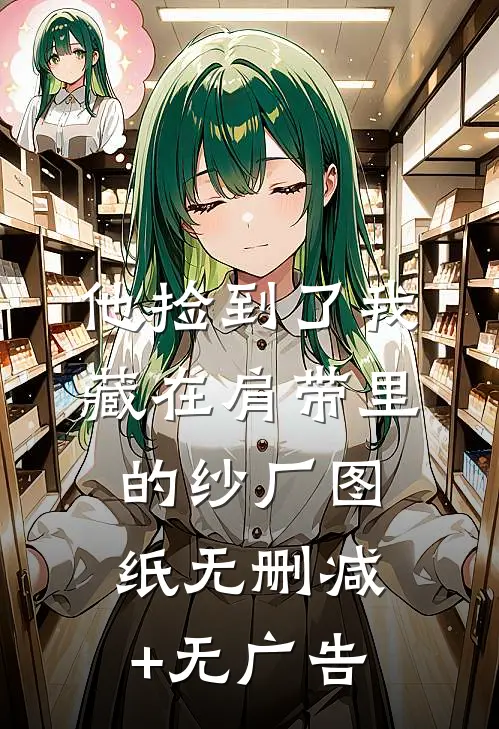 他捡到了我藏在肩带里的纱厂图纸无删减+无广告