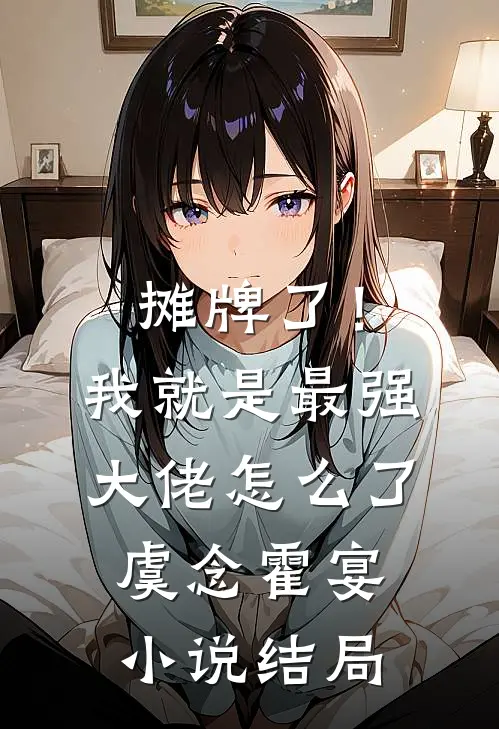 摊牌了！我就是最强大佬怎么了虞念霍宴小说结局