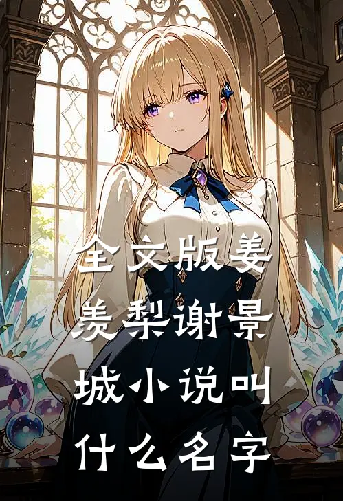 全文版姜羡梨谢景城小说叫什么名字