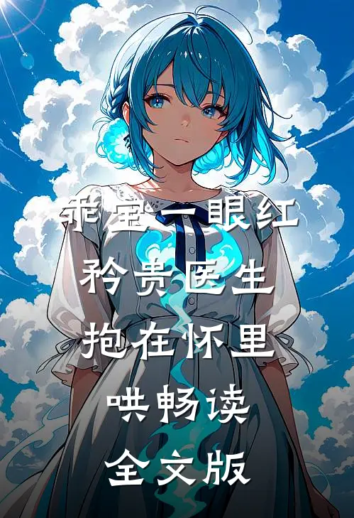 乖宝一眼红，矜贵医生抱在怀里哄畅读全文版