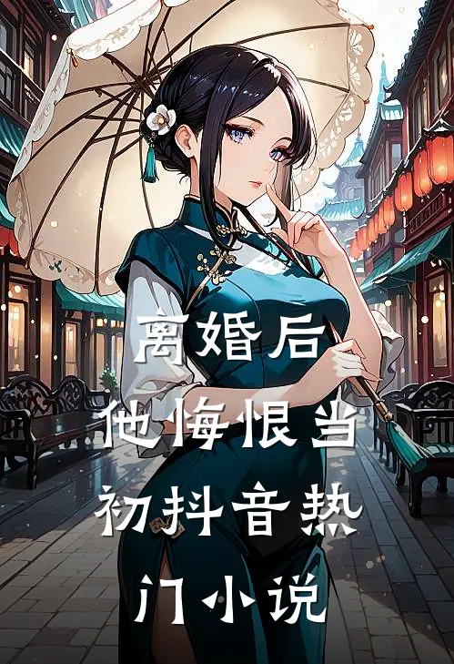 离婚后，他悔恨当初抖音热门小说