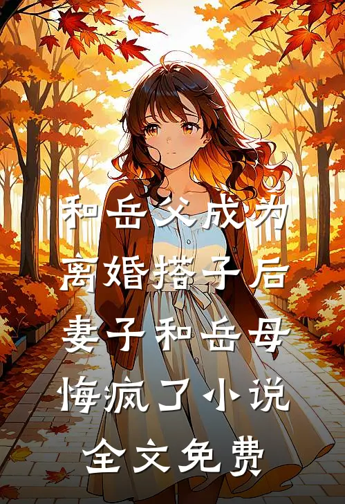 和岳父成为离婚搭子后，妻子和岳母悔疯了小说全文免费
