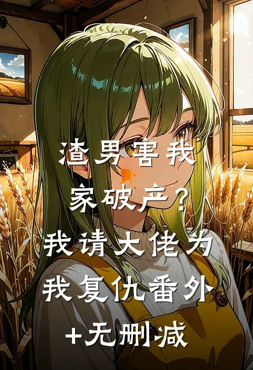 渣男害我家破产？我请大佬为我复仇番外+无删减
