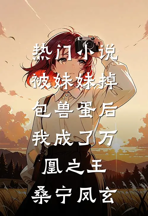 热门小说被妹妹掉包兽蛋后，我成了万凰之王。桑宁凤玄