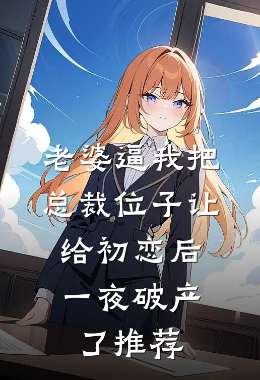 老婆逼我把总裁位子让给初恋后，一夜破产了推荐