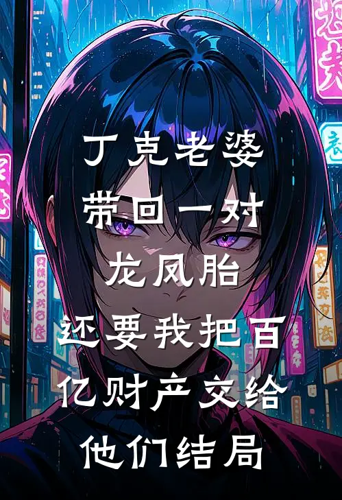 丁克老婆带回一对龙凤胎，还要我把百亿财产交给他们结局