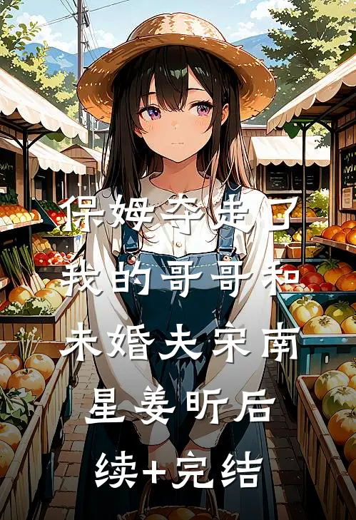 保姆夺走了我的哥哥和未婚夫宋南星姜昕后续+完结