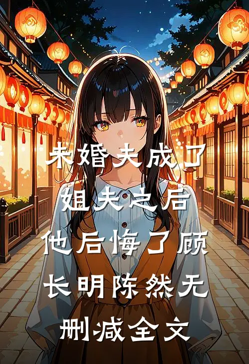 未婚夫成了姐夫之后，他后悔了顾长明陈然无删减全文