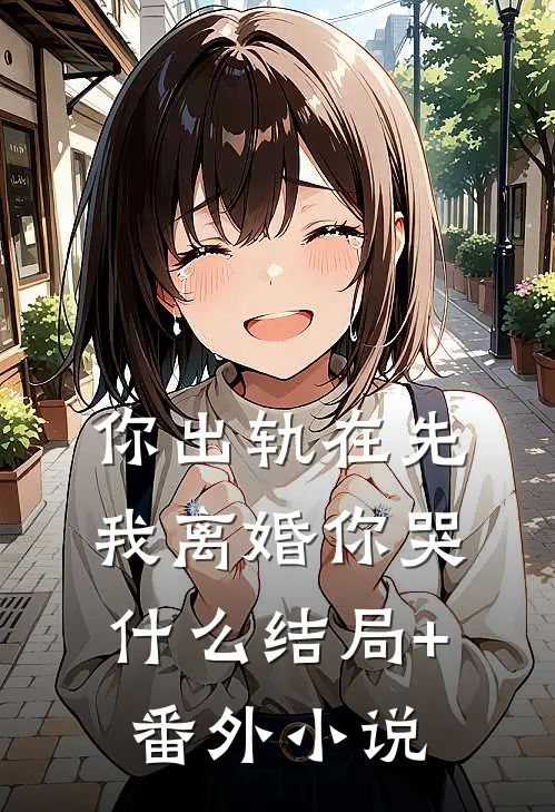 你出轨在先，我离婚你哭什么结局+番外小说