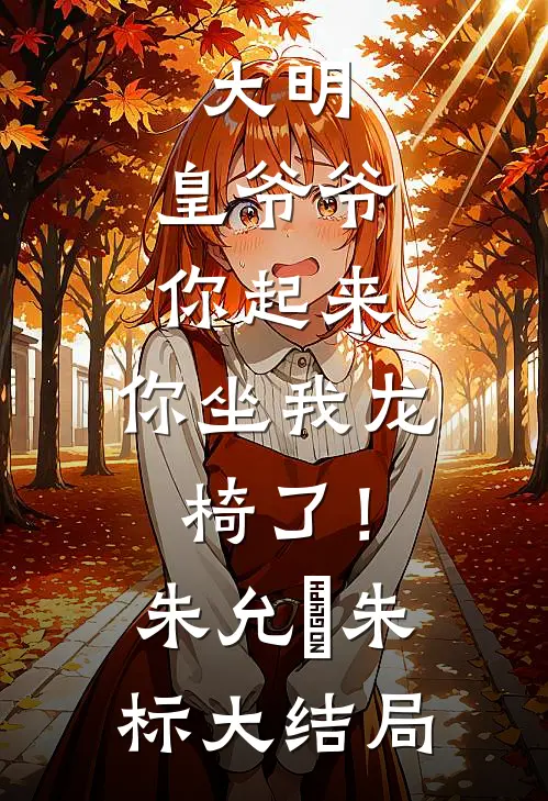 大明：皇爷爷你起来，你坐我龙椅了！朱允熥朱标大结局