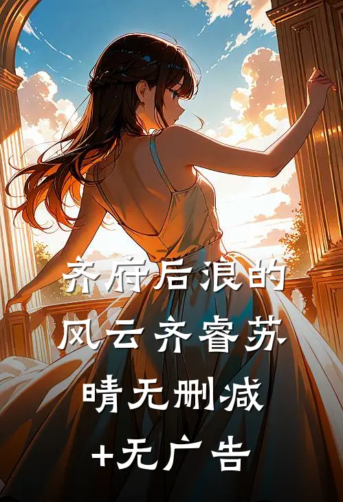 《齐府后浪的风云》齐睿苏晴无删减+无广告