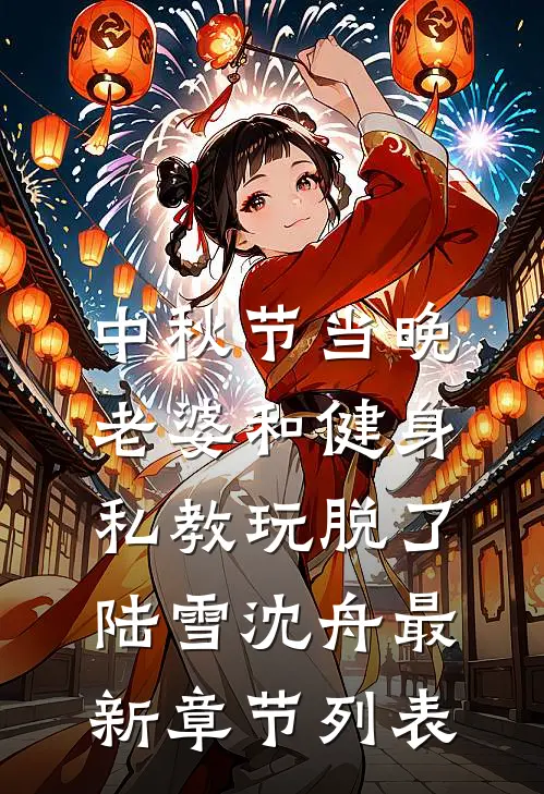 中秋节当晚，老婆和健身私教玩脱了陆雪沈舟最新章节列表