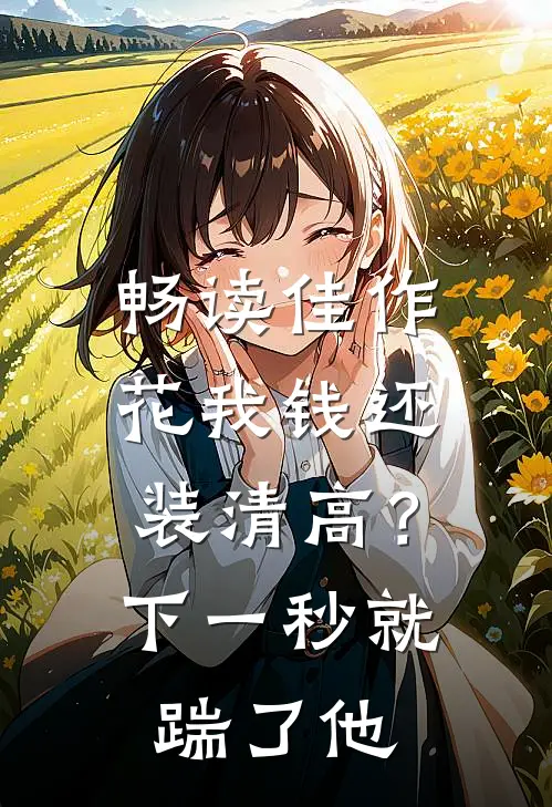 畅读佳作花我钱还装清高？下一秒就踹了他