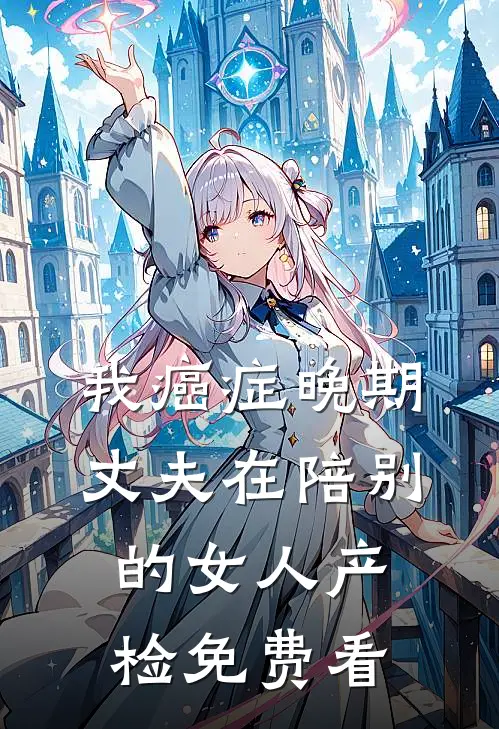 我癌症晚期，丈夫在陪别的女人产检免费看