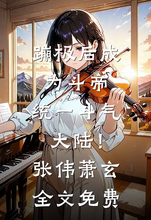 蹦极后成为斗帝，统一斗气大陆！张伟萧玄全文免费