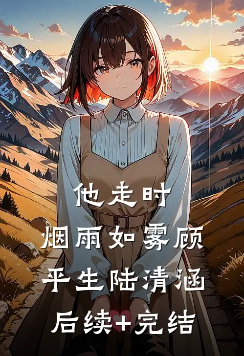 他走时，烟雨如雾顾平生陆清涵后续+完结