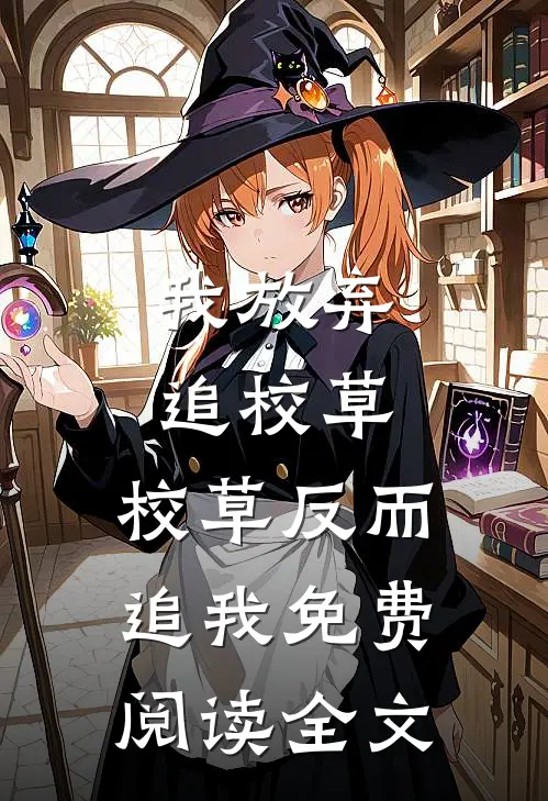 我放弃追校草，校草反而追我免费阅读全文