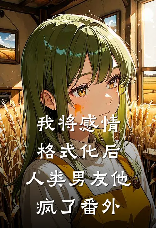 我将感情格式化后，人类男友他疯了 番外