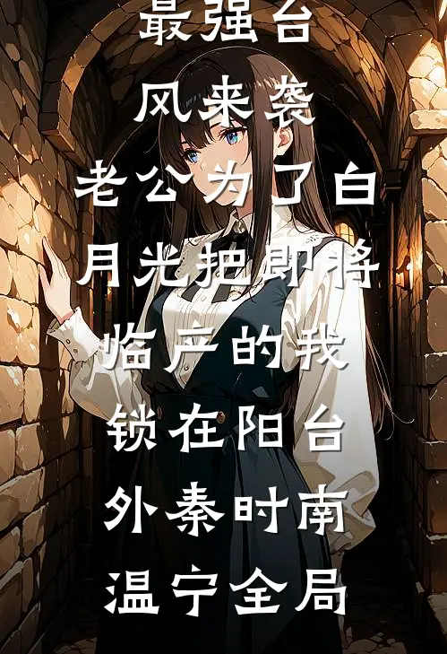 最强台风来袭，老公为了白月光把即将临产的我锁在阳台外秦时南温宁全局