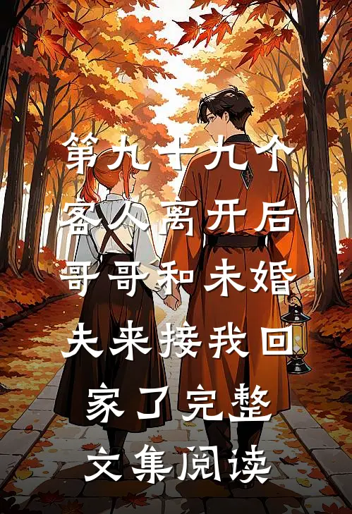 第九十九个客人离开后，哥哥和未婚夫来接我回家了完整文集阅读