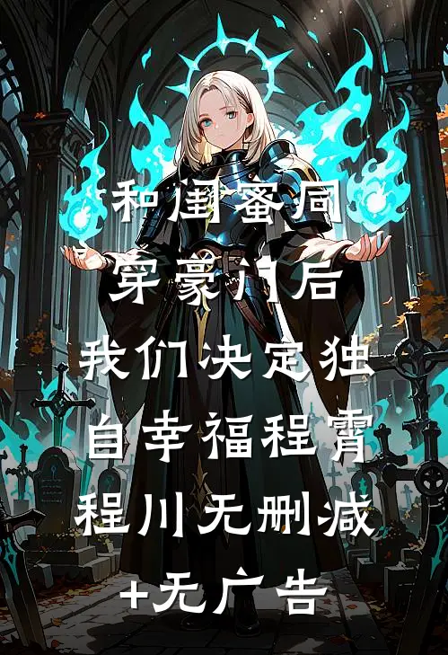 和闺蜜同穿豪门后，我们决定独自幸福程霄程川无删减+无广告