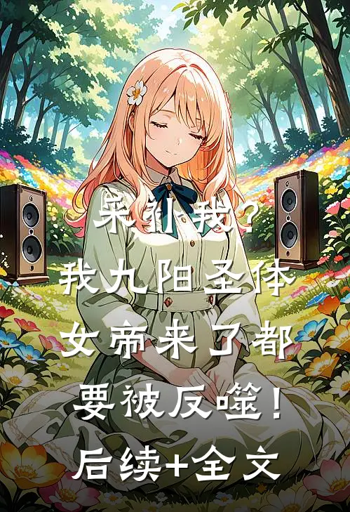采补我？我九阳圣体，女帝来了都要被反噬！后续+全文