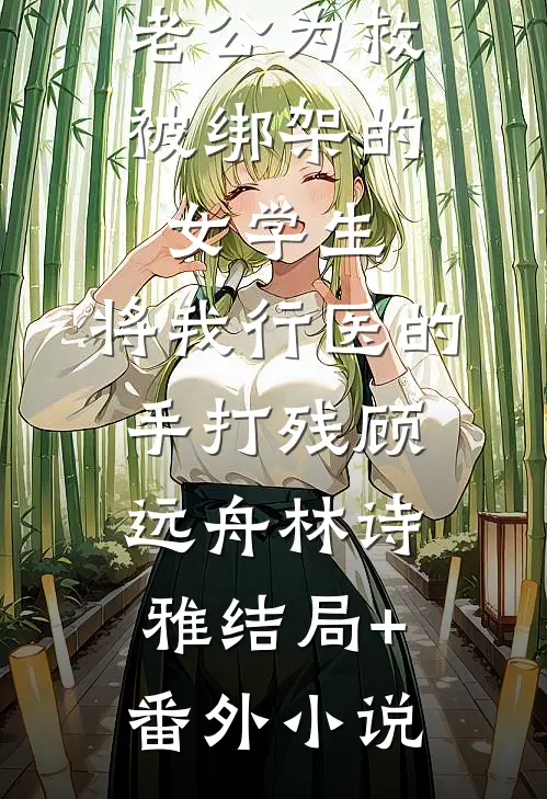 老公为救被绑架的女学生，将我行医的手打残顾远舟林诗雅结局+番外小说