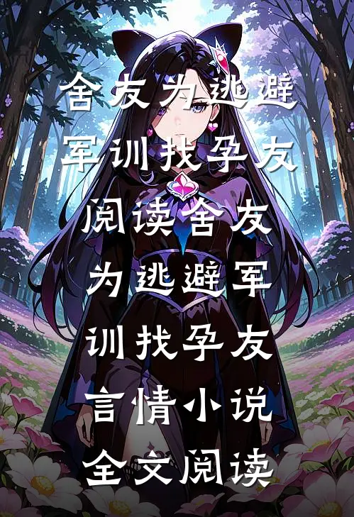 舍友为逃避军训找“孕友”阅读_舍友为逃避军训找“孕友”言情小说全文阅读