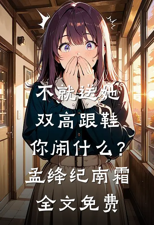 不就送她双高跟鞋，你闹什么？孟绛纪南霜全文免费