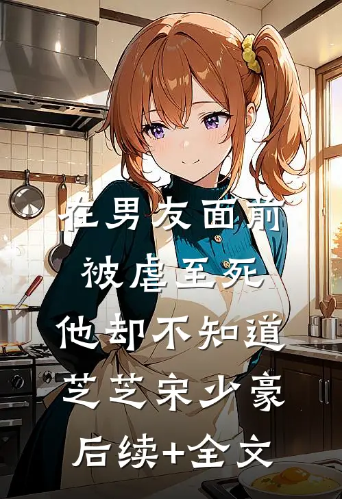 在男友面前被虐至死，他却不知道芝芝宋少豪后续+全文