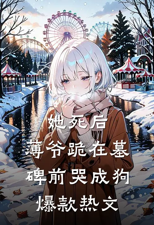 她死后，薄爷跪在墓碑前哭成狗爆款热文