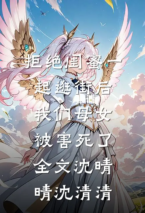 拒绝闺蜜一起逛街后，我们母女被害死了全文沈晴晴沈清清