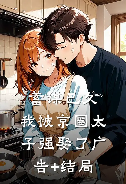 蓄谋已久，我被京圈太子强娶了广告+结局