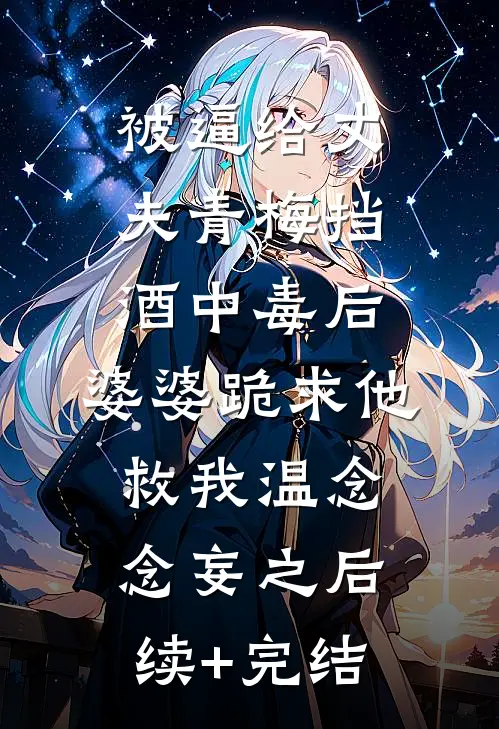 被逼给丈夫青梅挡酒中毒后，婆婆跪求他救我温念念妄之后续+完结