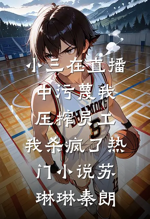 小三在直播中污蔑我压榨员工，我杀疯了热门小说苏琳琳秦朗